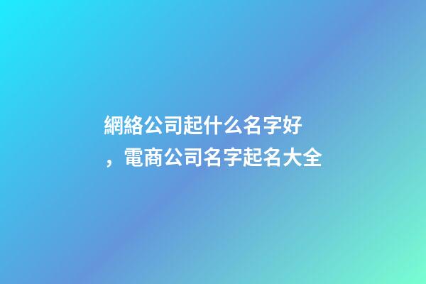 網絡公司起什么名字好，電商公司名字起名大全